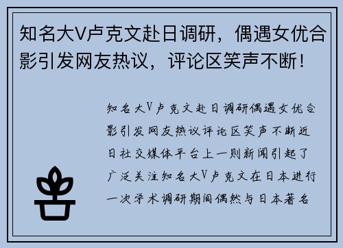 知名大V卢克文赴日调研，偶遇女优合影引发网友热议，评论区笑声不断！